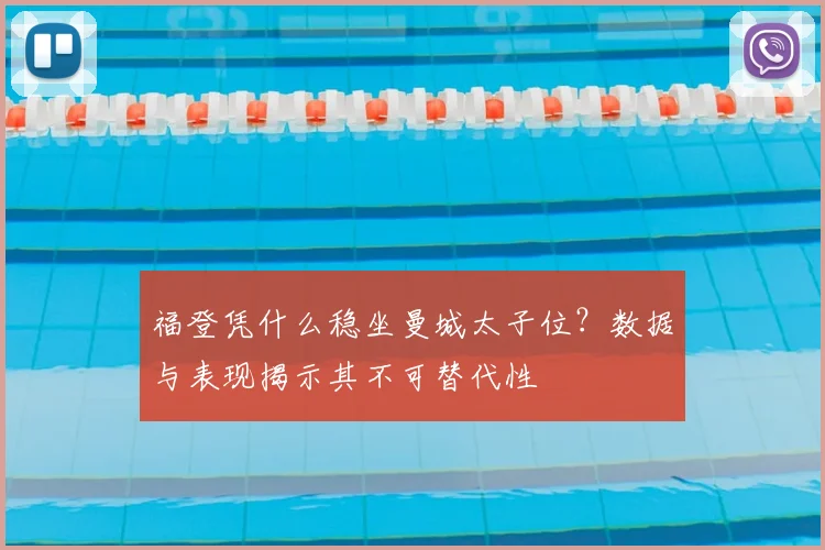 福登凭什么稳坐曼城太子位?数据与表现揭示其不可替代性