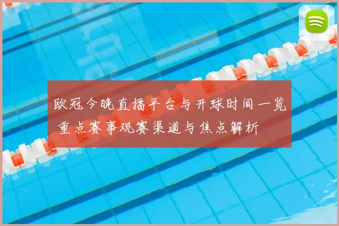 欧冠今晚直播平台与开球时间一览 重点赛事观赛渠道与焦点解析