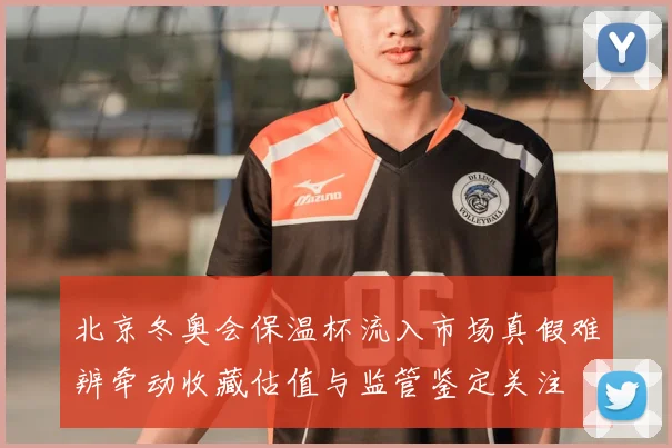 北京冬奥会保温杯流入市场真假难辨牵动收藏估值与监管鉴定关注